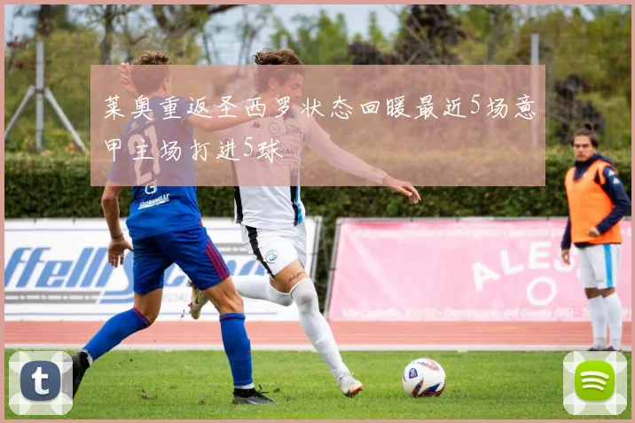 莱奥重返圣西罗状态回暖最近5场意甲主场打进5球