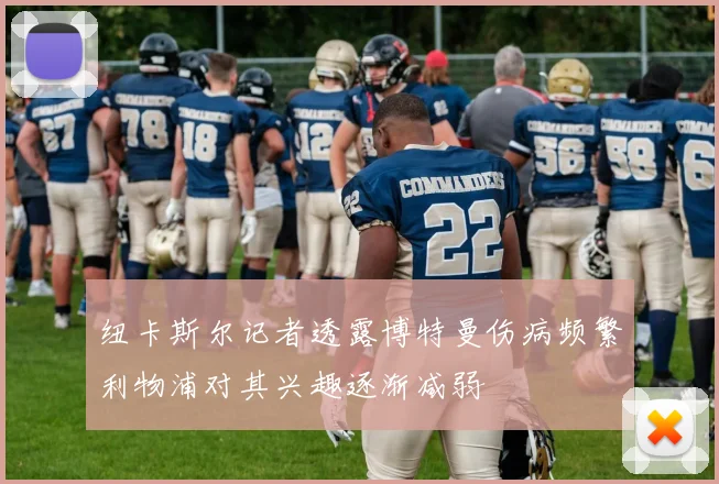纽卡斯尔记者透露博特曼伤病频繁利物浦对其兴趣逐渐减弱