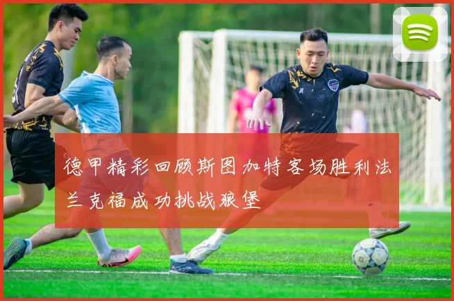 德甲精彩回顾斯图加特客场胜利法兰克福成功挑战狼堡