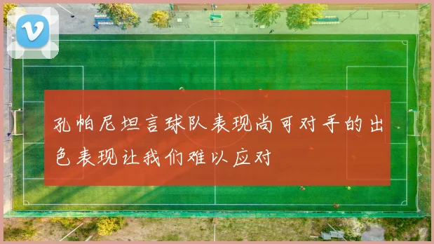 孔帕尼坦言球队表现尚可对手的出色表现让我们难以应对