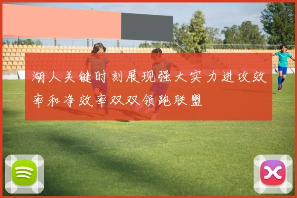 湖人关键时刻展现强大实力进攻效率和净效率双双领跑联盟