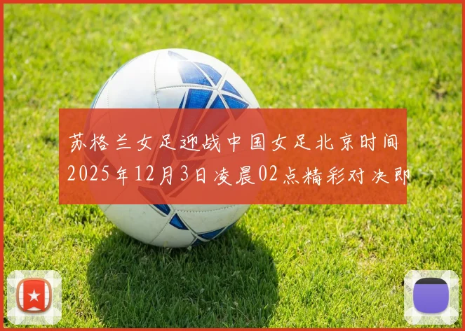 苏格兰女足迎战中国女足北京时间2025年12月3日凌晨02点精彩对决即将上演