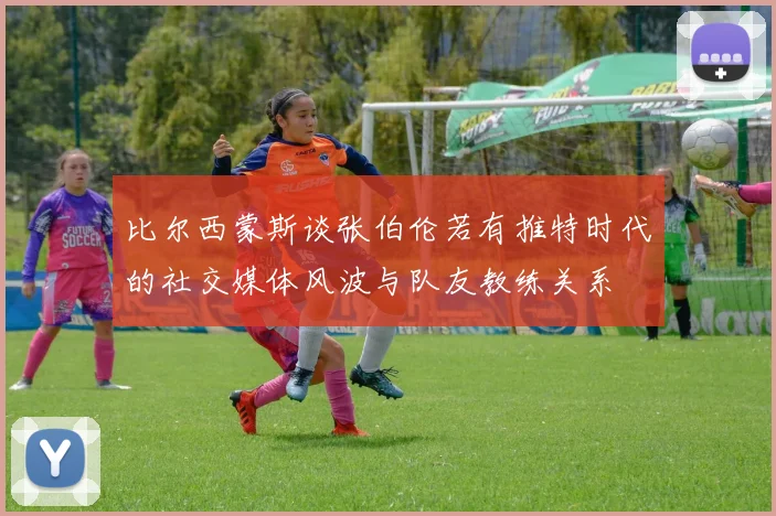 比尔西蒙斯谈张伯伦若有推特时代的社交媒体风波与队友教练关系