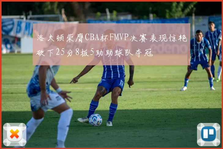 洛夫顿荣膺CBA杯FMVP决赛表现惊艳砍下25分8板5助助球队夺冠