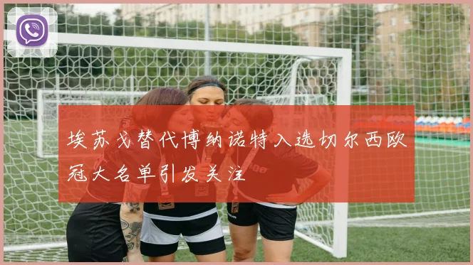 埃苏戈替代博纳诺特入选切尔西欧冠大名单引发关注