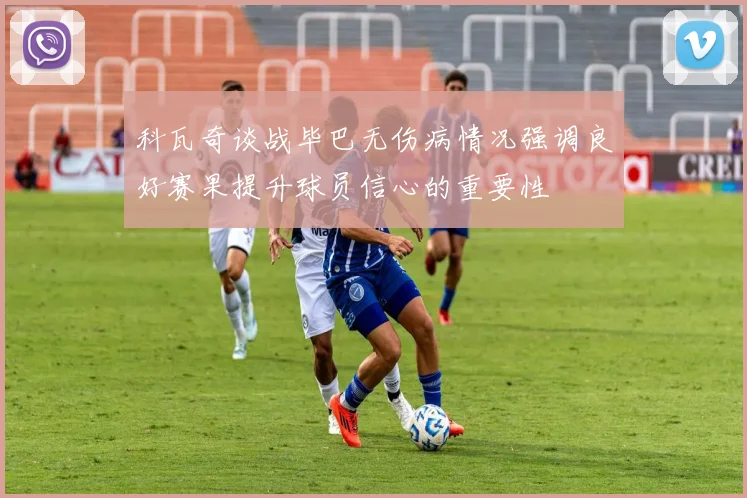 科瓦奇谈战毕巴无伤病情况强调良好赛果提升球员信心的重要性